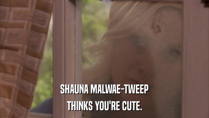 SHAUNA MALWAE-TWEEP THINKS YOU'RE CUTE. 