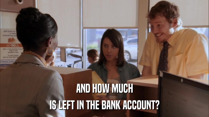 AND HOW MUCH IS LEFT IN THE BANK ACCOUNT? 