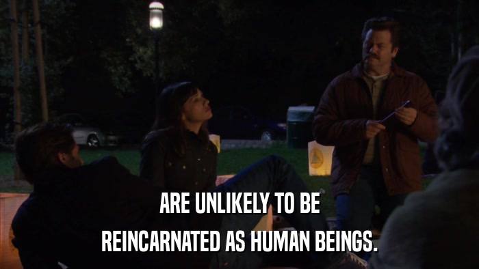 ARE UNLIKELY TO BE REINCARNATED AS HUMAN BEINGS. 