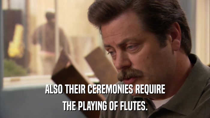 ALSO THEIR CEREMONIES REQUIRE THE PLAYING OF FLUTES. 