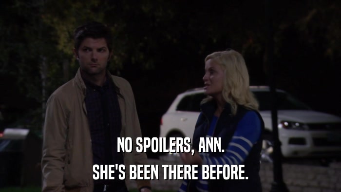 NO SPOILERS, ANN. SHE'S BEEN THERE BEFORE. 
