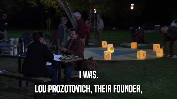 I WAS. LOU PROZOTOVICH, THEIR FOUNDER, 