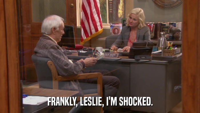 FRANKLY, LESLIE, I'M SHOCKED.  