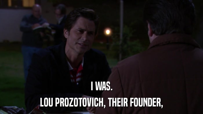 I WAS. LOU PROZOTOVICH, THEIR FOUNDER, 