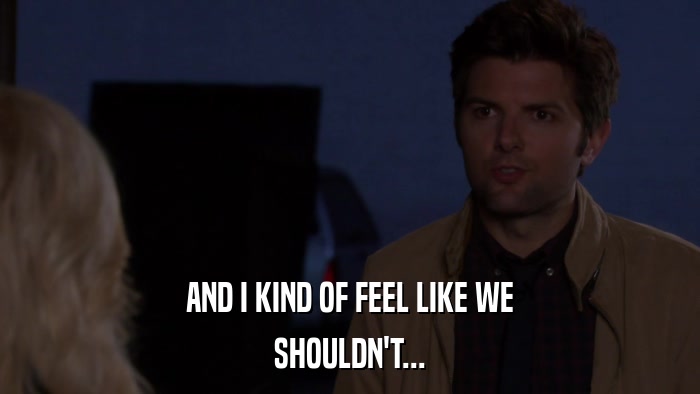 AND I KIND OF FEEL LIKE WE SHOULDN'T... 