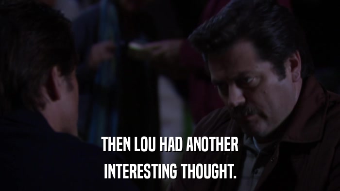 THEN LOU HAD ANOTHER INTERESTING THOUGHT. 
