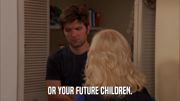 OR YOUR FUTURE CHILDREN.  