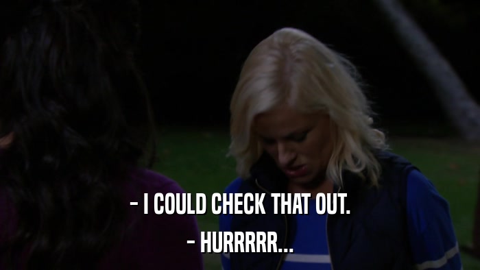 - I COULD CHECK THAT OUT. - HURRRRR... 