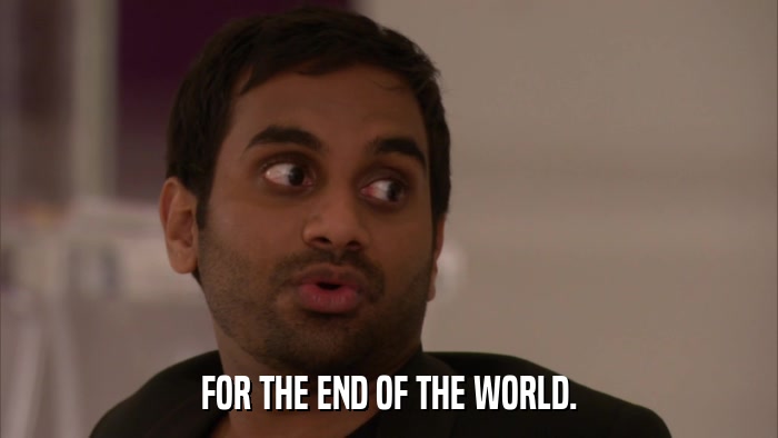 FOR THE END OF THE WORLD.  