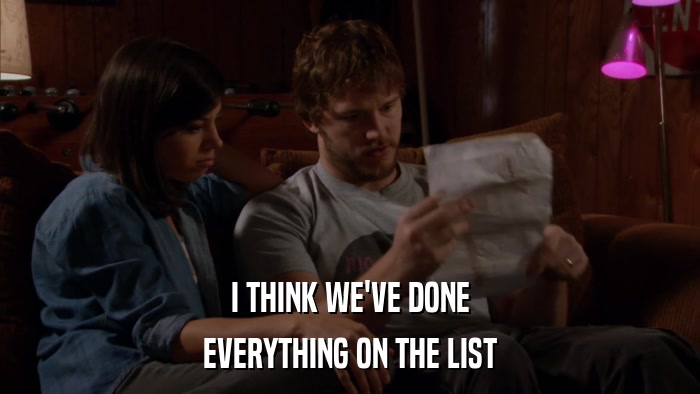 I THINK WE'VE DONE EVERYTHING ON THE LIST 