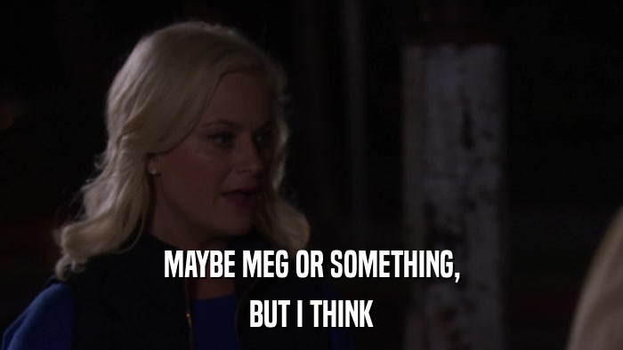MAYBE MEG OR SOMETHING, BUT I THINK 