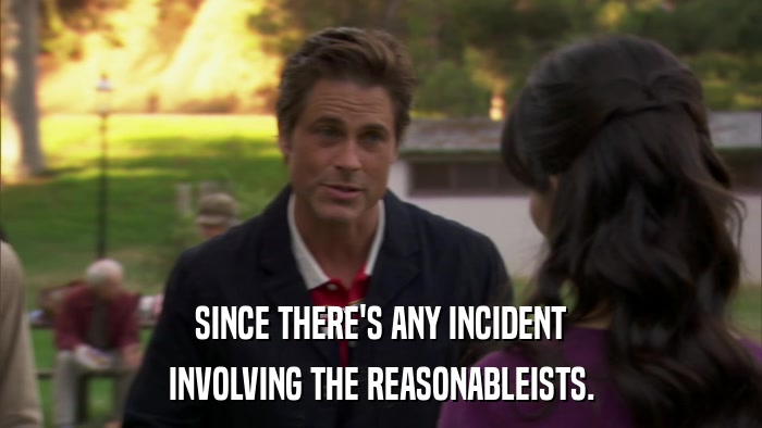 SINCE THERE'S ANY INCIDENT INVOLVING THE REASONABLEISTS. 