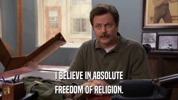 I BELIEVE IN ABSOLUTE FREEDOM OF RELIGION. 