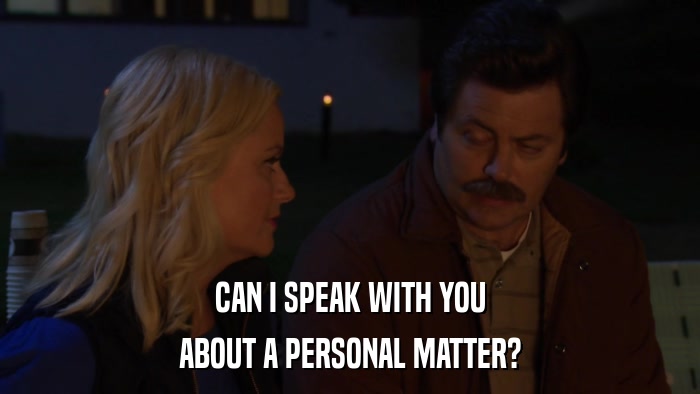 CAN I SPEAK WITH YOU ABOUT A PERSONAL MATTER? 