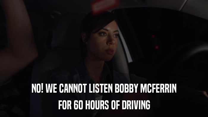 NO! WE CANNOT LISTEN BOBBY MCFERRIN FOR 60 HOURS OF DRIVING 