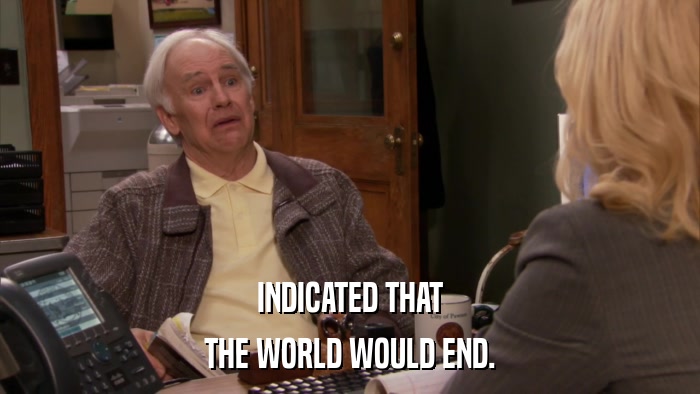 INDICATED THAT THE WORLD WOULD END. 