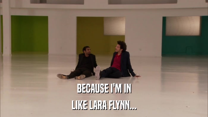 BECAUSE I'M IN LIKE LARA FLYNN... 