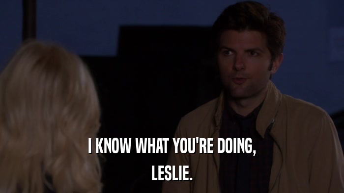 I KNOW WHAT YOU'RE DOING, LESLIE. 