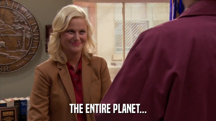 THE ENTIRE PLANET...  