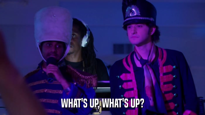 WHAT'S UP, WHAT'S UP?  