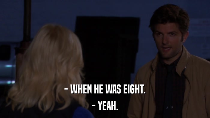 - WHEN HE WAS EIGHT. - YEAH. 
