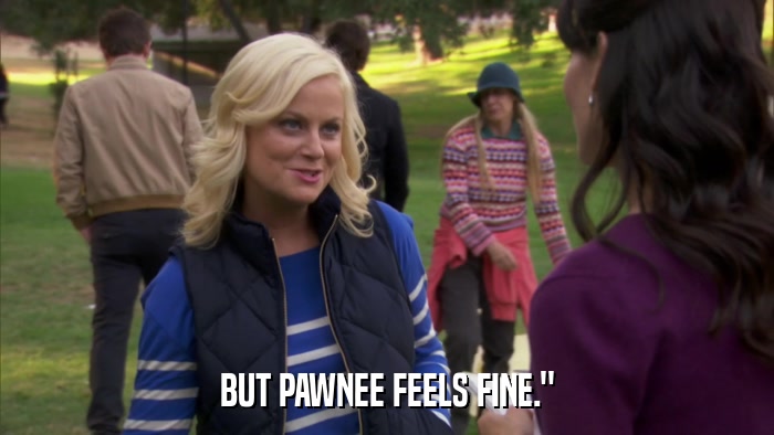 BUT PAWNEE FEELS FINE.