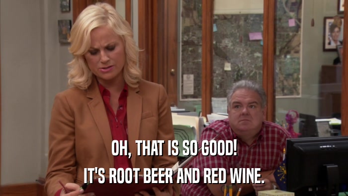 OH, THAT IS SO GOOD! IT'S ROOT BEER AND RED WINE. 