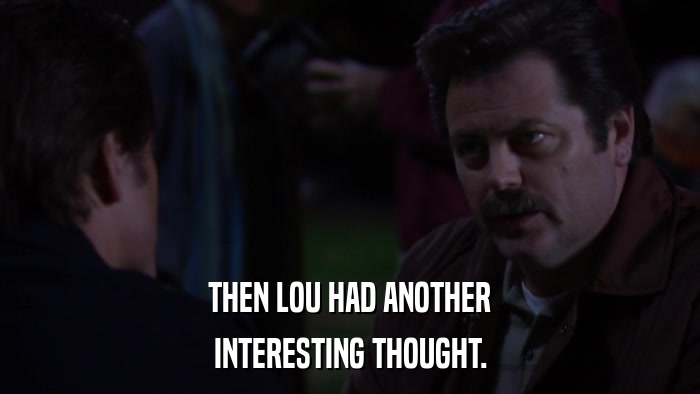 THEN LOU HAD ANOTHER INTERESTING THOUGHT. 