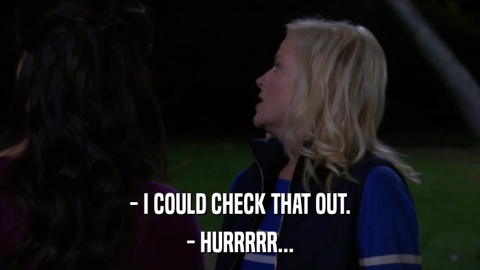 - I COULD CHECK THAT OUT. - HURRRRR... 