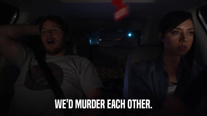 WE'D MURDER EACH OTHER.  