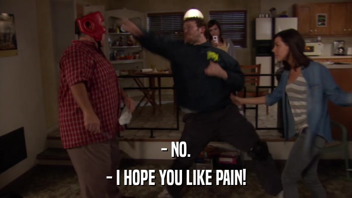 - NO. - I HOPE YOU LIKE PAIN! 
