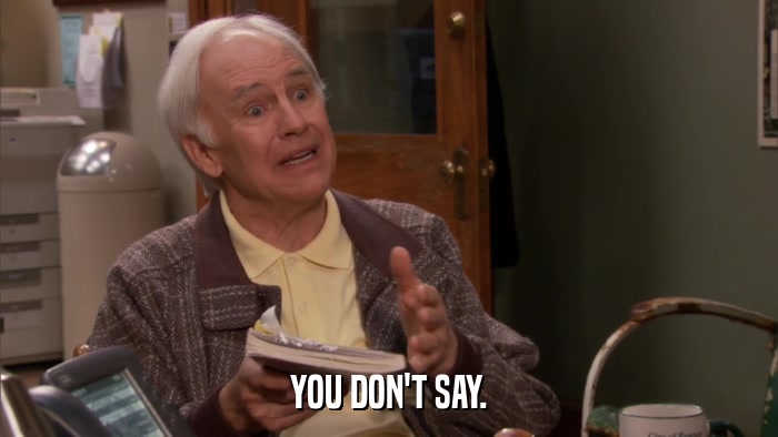 YOU DON'T SAY.  