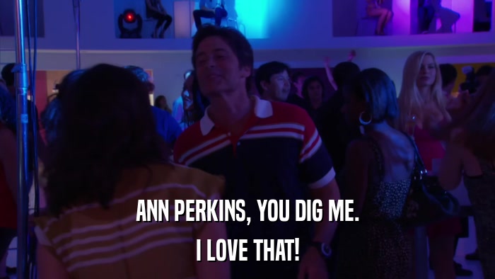ANN PERKINS, YOU DIG ME. I LOVE THAT! 