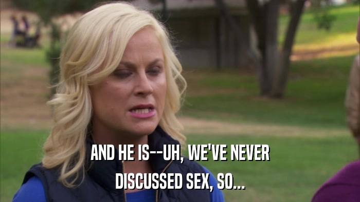 AND HE IS--UH, WE'VE NEVER DISCUSSED SEX, SO... 