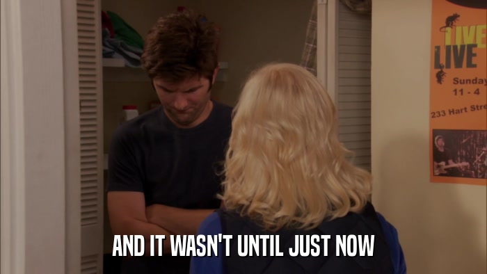AND IT WASN'T UNTIL JUST NOW  