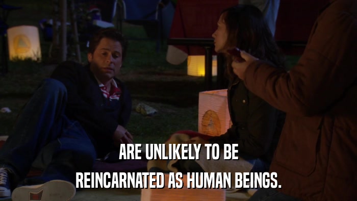 ARE UNLIKELY TO BE REINCARNATED AS HUMAN BEINGS. 