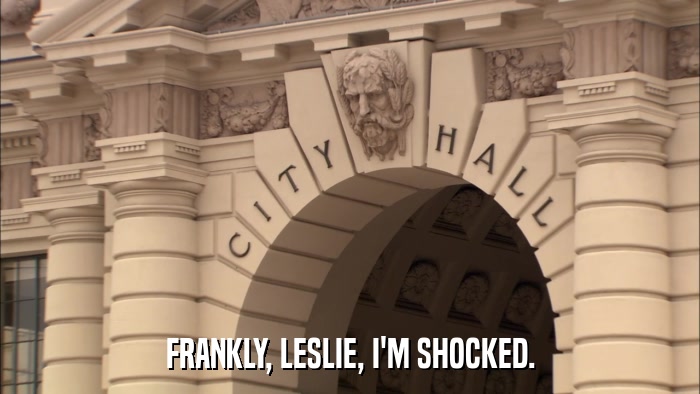FRANKLY, LESLIE, I'M SHOCKED.  