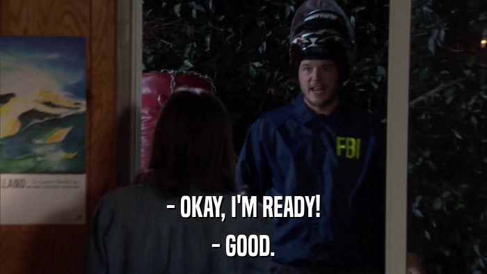 - OKAY, I'M READY! - GOOD. 