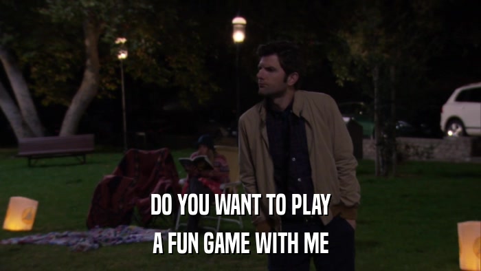 DO YOU WANT TO PLAY A FUN GAME WITH ME 