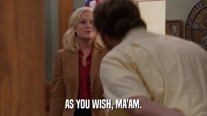 AS YOU WISH, MA'AM.  