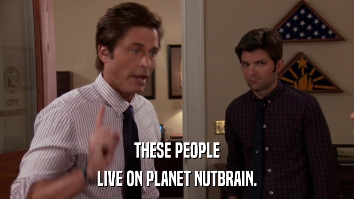 THESE PEOPLE LIVE ON PLANET NUTBRAIN. 