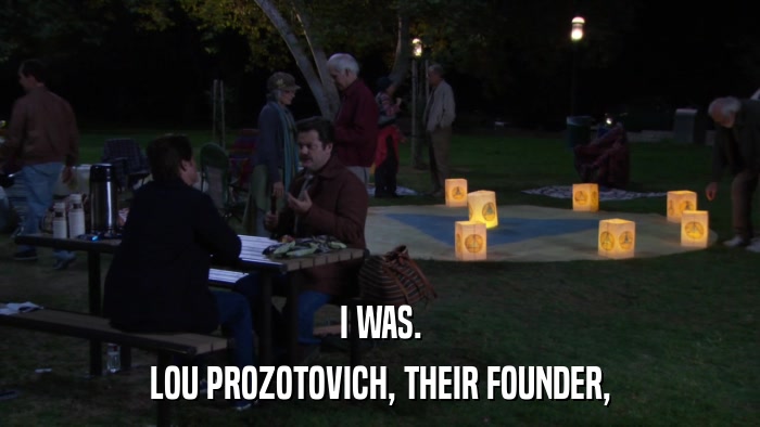 I WAS. LOU PROZOTOVICH, THEIR FOUNDER, 
