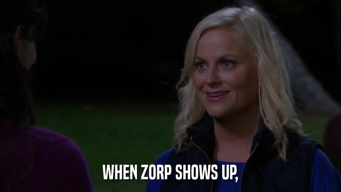 WHEN ZORP SHOWS UP,  