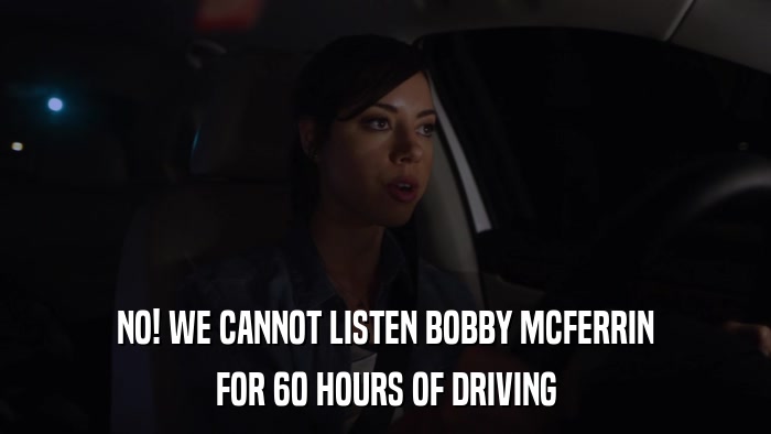 NO! WE CANNOT LISTEN BOBBY MCFERRIN FOR 60 HOURS OF DRIVING 