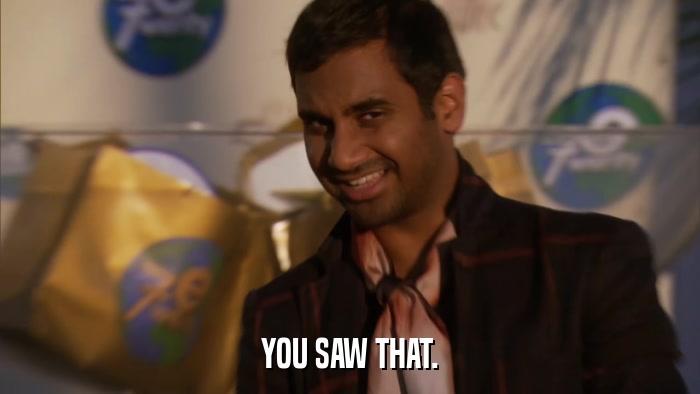 YOU SAW THAT.  