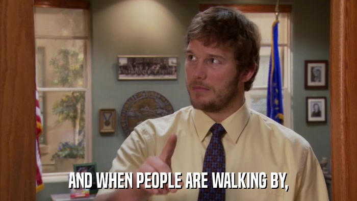 AND WHEN PEOPLE ARE WALKING BY,  