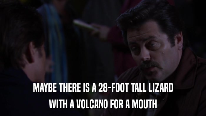 MAYBE THERE IS A 28-FOOT TALL LIZARD WITH A VOLCANO FOR A MOUTH 