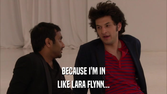 BECAUSE I'M IN LIKE LARA FLYNN... 