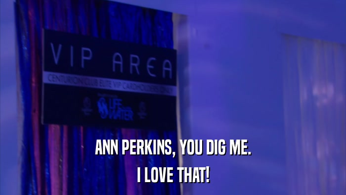 ANN PERKINS, YOU DIG ME. I LOVE THAT! 