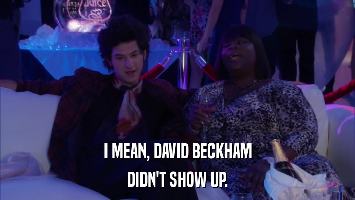 I MEAN, DAVID BECKHAM DIDN'T SHOW UP. 